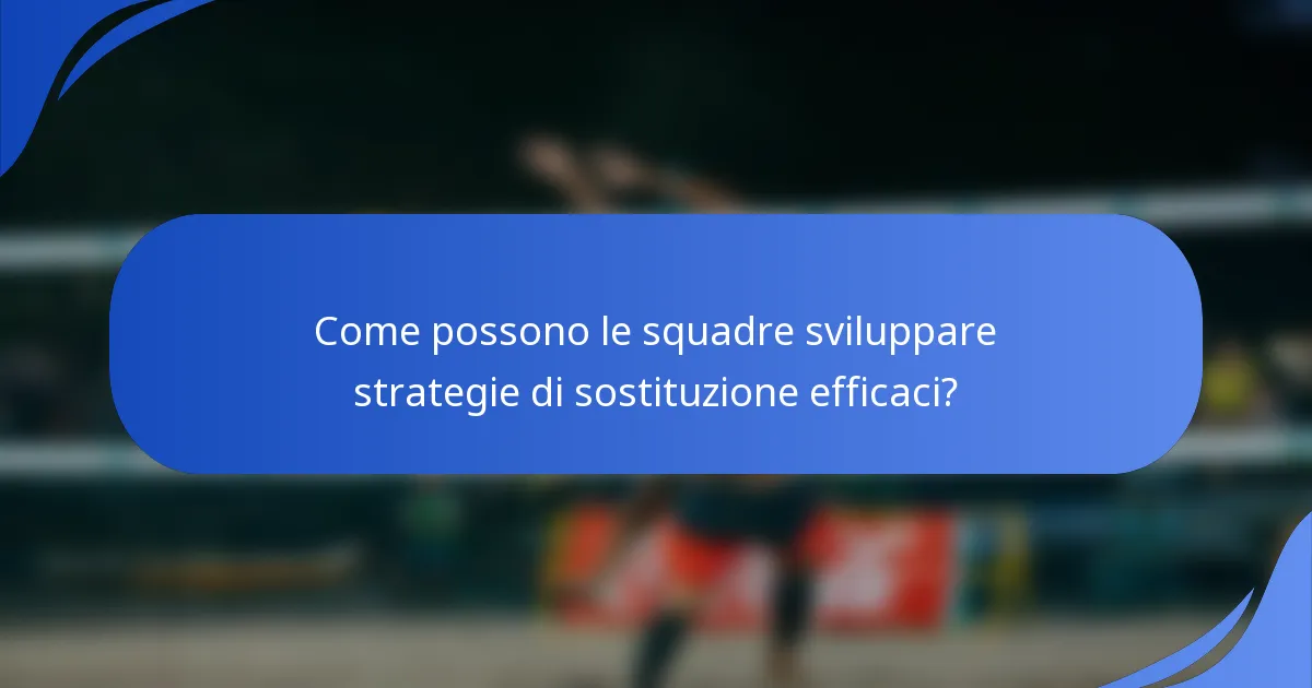 Come possono le squadre sviluppare strategie di sostituzione efficaci?