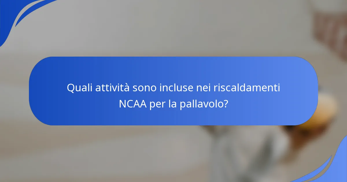 Quali attività sono incluse nei riscaldamenti NCAA per la pallavolo?