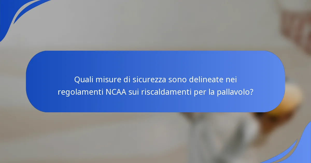 Quali misure di sicurezza sono delineate nei regolamenti NCAA sui riscaldamenti per la pallavolo?