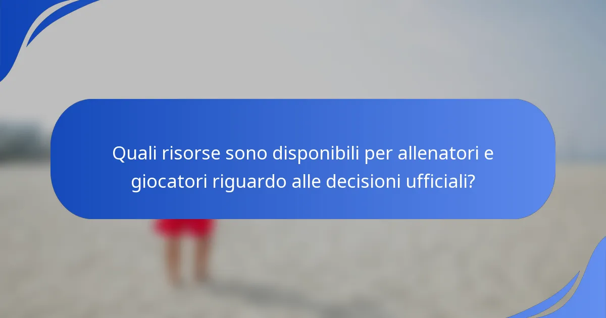 Quali risorse sono disponibili per allenatori e giocatori riguardo alle decisioni ufficiali?