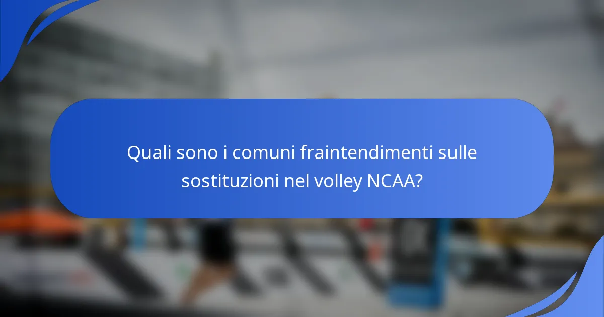 Quali sono i comuni fraintendimenti sulle sostituzioni nel volley NCAA?