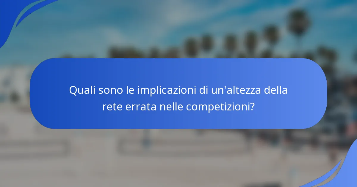 Quali sono le implicazioni di un'altezza della rete errata nelle competizioni?